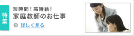特集 短時間！高時給!家庭教師のお仕事