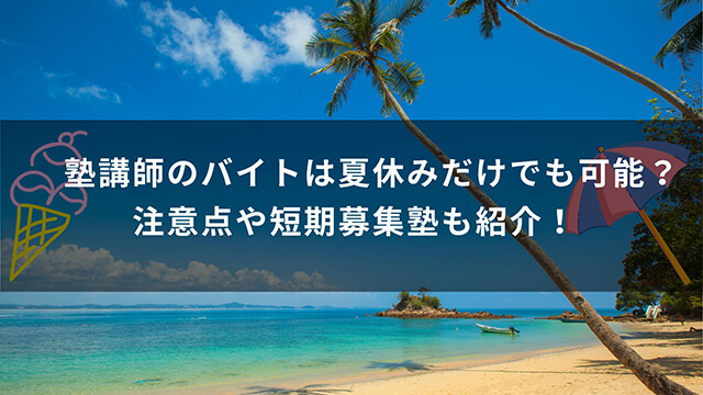 塾講師のバイトは夏休みだけでも可能？注意点や短期募集塾も紹介！