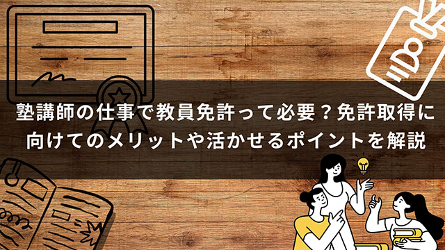 塾講師の仕事で教員免許って必要？免許取得に向けてのメリットや活かせるポイントを解説