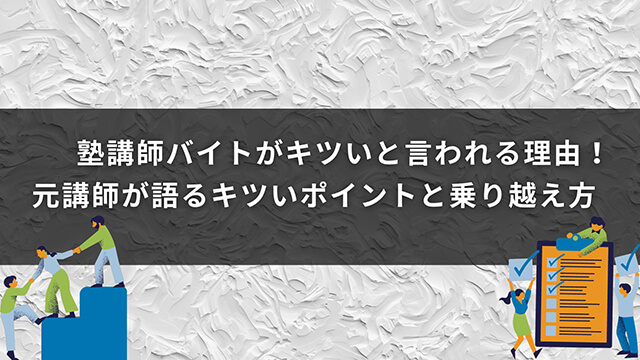 塾講師バイトがキツいと言われる理由！元講師が語るキツいポイントと乗り越え方