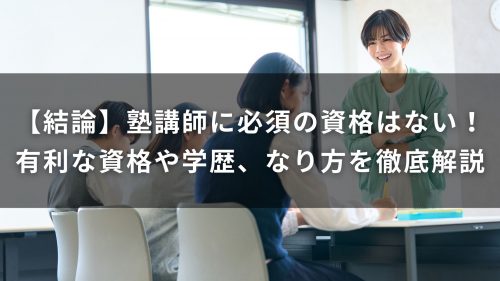 【結論】塾講師に必須の資格はない！採用で有利になる資格や学歴、なり方を徹底解説