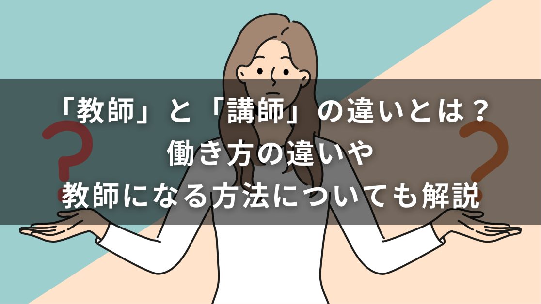 「教師」と「講師」の違いとは？働き方の違いや教師になる方法についても解説