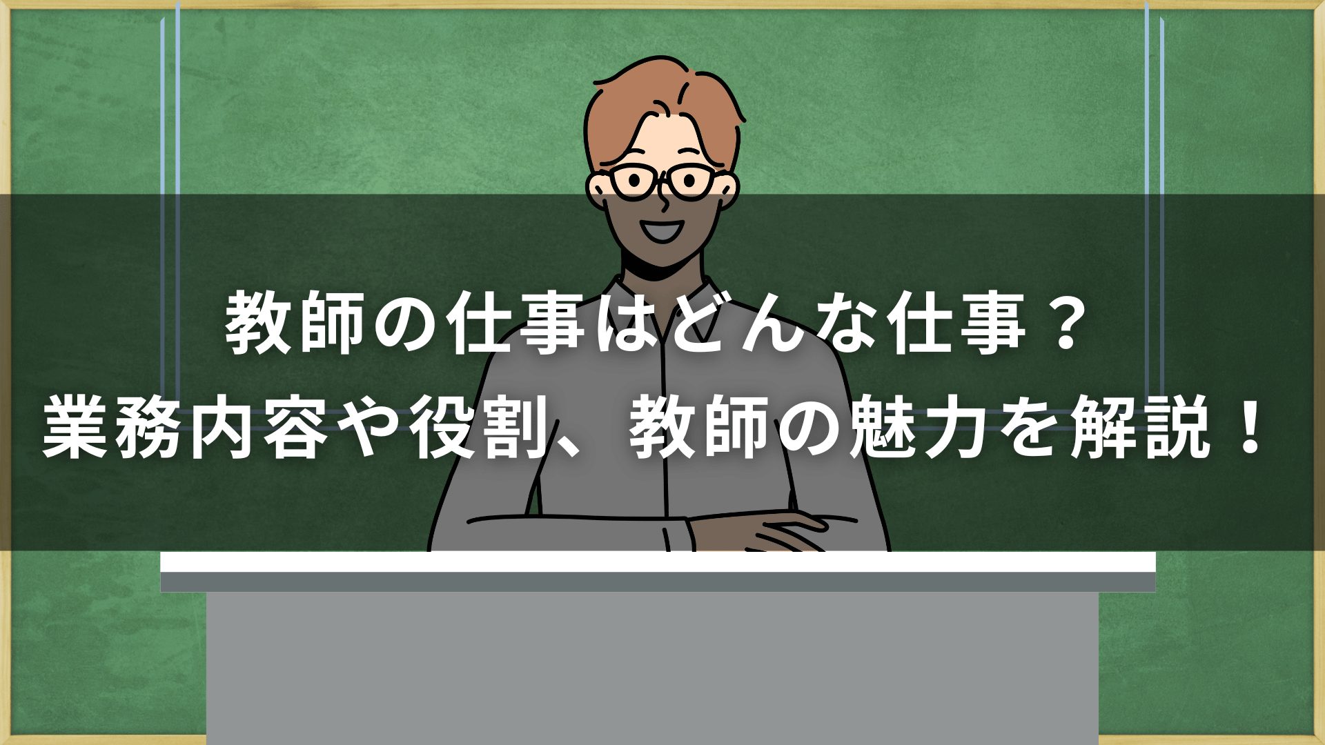 教師の仕事はどんな仕事？業務内容や役割、教師の魅力を解説！