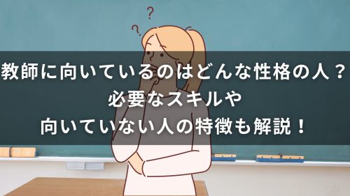 教師に向いているのはどんな性格の人？必要なスキルや向いていない人の特徴も解説！