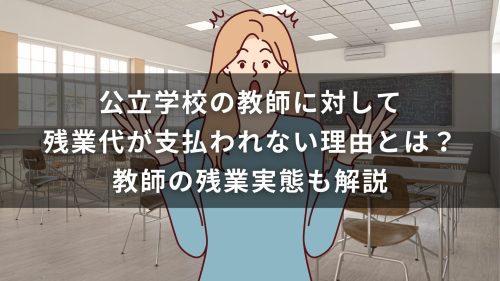 公立学校の教師に対して残業代が支払われない理由とは？教師の残業実態も解説