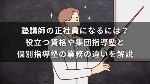 塾講師の正社員になるには？役立つ資格や集団指導塾と個別指導塾の業務の違いを解説