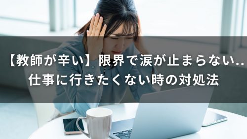 【教師が辛い】限界で涙が止まらない…仕事に行きたくない時の対処法
