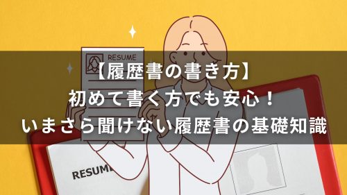 【履歴書の書き方】初めて書く方でも安心！いまさら聞けない履歴書の基礎知識