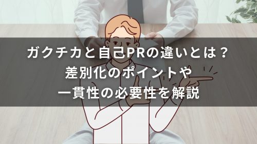 ガクチカと自己PRの違いとは？差別化のポイントや一貫性の必要性を解説