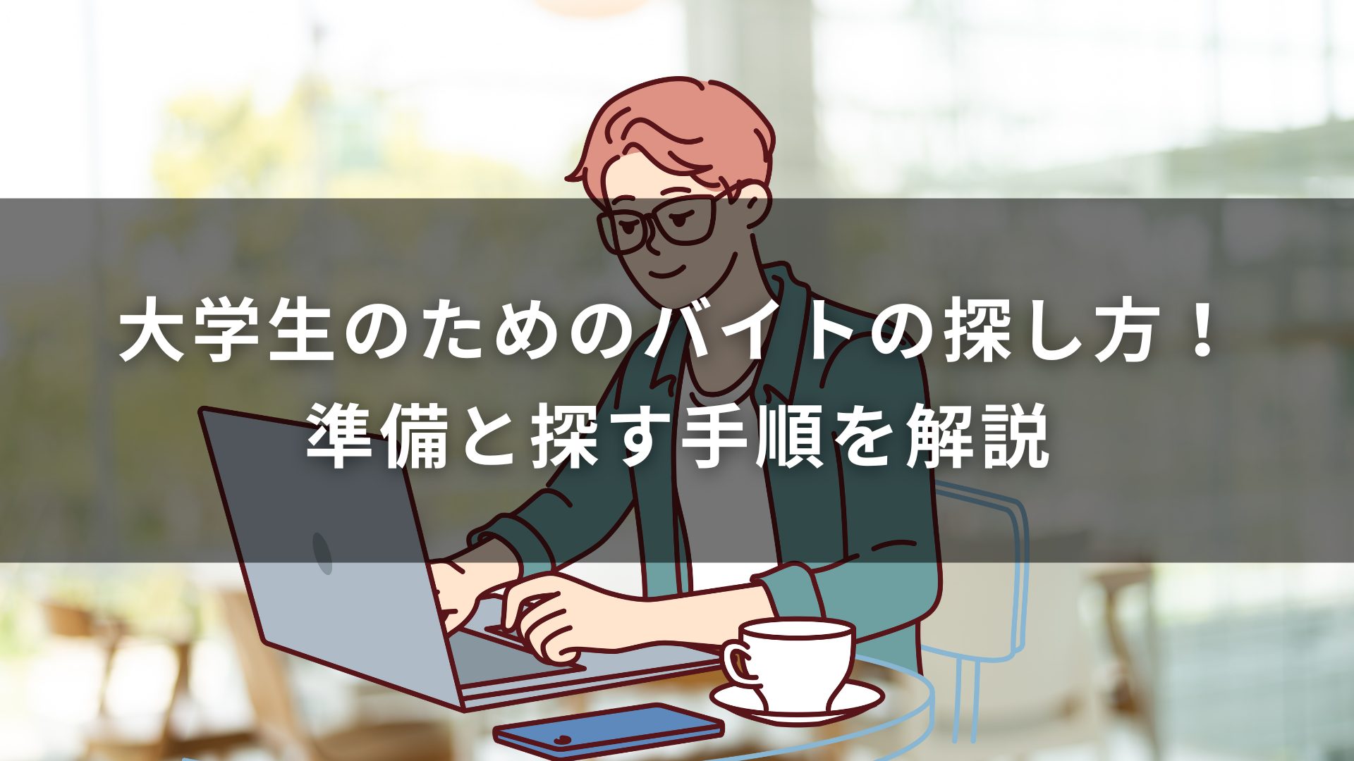 大学生のためのバイトの探し方！準備と探す手順を解説