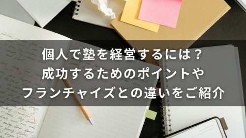 個人で塾を経営するには？成功するためのポイントやフランチャイズとの違いをご紹介