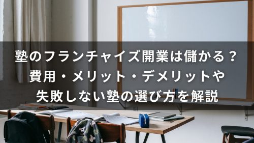 塾のフランチャイズ開業は儲かる？メリット・デメリットや失敗しない塾の選び方を解説