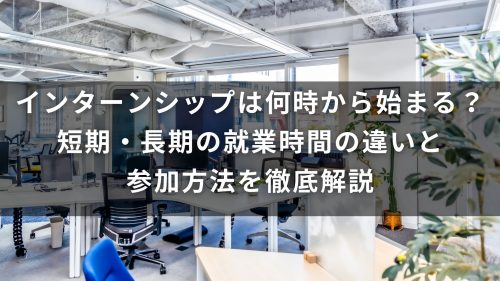 インターンシップは何時から始まる？短期・長期の就業時間の違いと参加方法を徹底解説