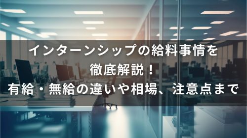 インターンシップの給料事情を徹底解説！有給・無給の違いや相場、注意点まで