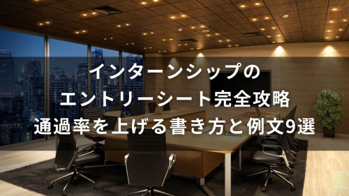 インターンシップのエントリーシート完全攻略｜通過率を上げる書き方と例文9選