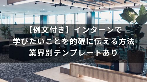【例文付き】インターンで学びたいことを的確に伝える方法｜業界別テンプレートあり