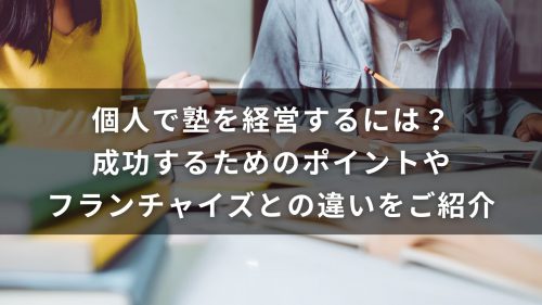 個人で塾を経営するには？成功するためのポイントやフランチャイズとの違いをご紹介