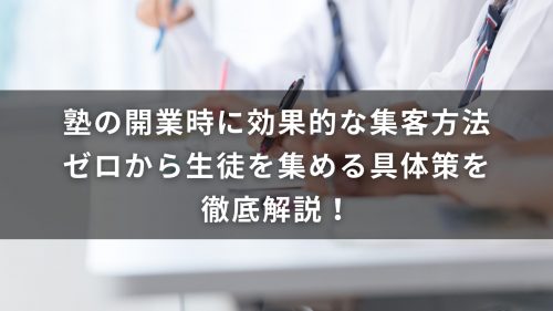 塾の開業時に効果的な集客方法｜ゼロから生徒を集める具体策を徹底解説！