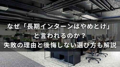 なぜ「長期インターンはやめとけ」と言われるのか？失敗の理由と後悔しない選び方も解説