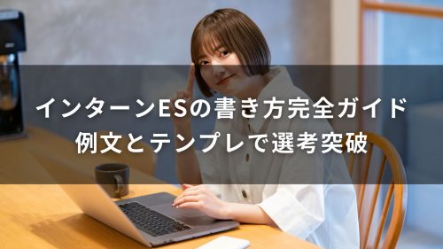 インターンESの書き方完全ガイド｜例文とテンプレで選考突破