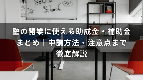 塾の開業に使える助成金・補助金まとめ｜申請方法・注意点まで徹底解説