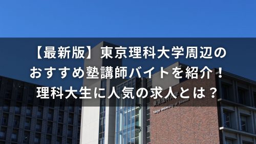 【最新版】東京理科大学周辺のおすすめ塾講師バイトを紹介！理科大生に人気の求人とは？