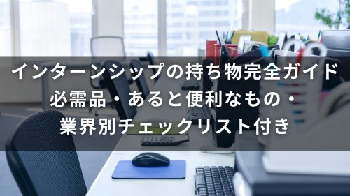 【大学生向け】インターンシップの持ち物完全ガイド｜必需品・あると便利なもの・業界別チェックリスト付き