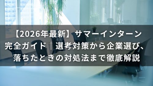 【2026年最新】サマーインターン完全ガイド｜選考対策から企業選び、落ちたときの対処法まで徹底解説