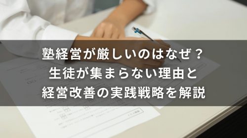 塾経営が厳しいのはなぜ？生徒が集まらない理由と経営改善の実践戦略を解説