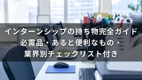 【大学生向け】インターンシップの持ち物完全ガイド｜必需品・あると便利なもの・業界別チェックリスト付き