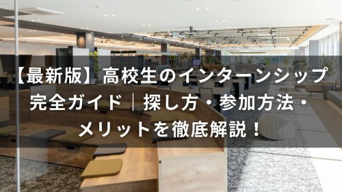 【最新版】高校生のインターンシップ完全ガイド｜探し方・参加方法・メリットを徹底解説！