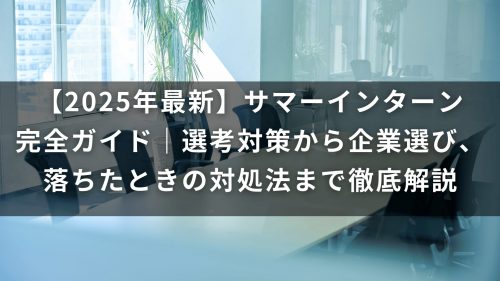 【2025年最新】サマーインターン完全ガイド｜選考対策から企業選び、落ちたときの対処法まで徹底解説