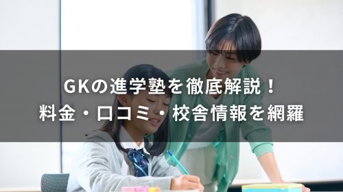 GKの進学塾を徹底解説！料金・口コミ・校舎情報を網羅