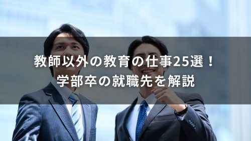 教師以外の教育の仕事25選！学部卒の就職先を解説