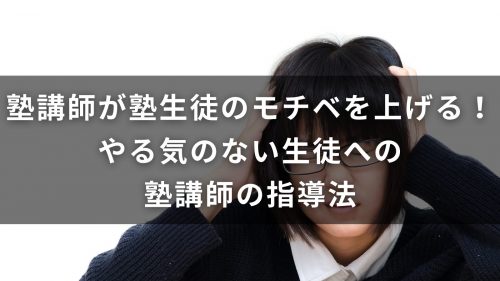 塾講師が塾生徒のモチベを上げる！やる気のない生徒への塾講師の指導法