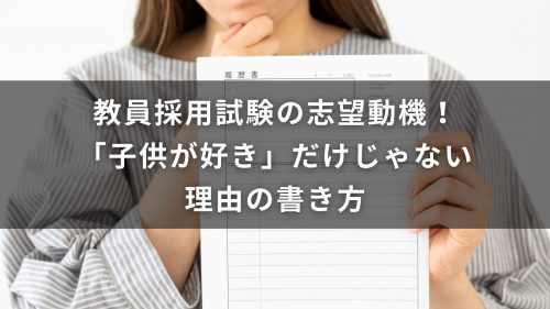 教員採用試験の志望動機！「子供が好き」だけじゃない理由の書き方