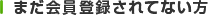 まだ会員登録されてない方