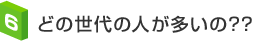 どの世代の人が多いの??